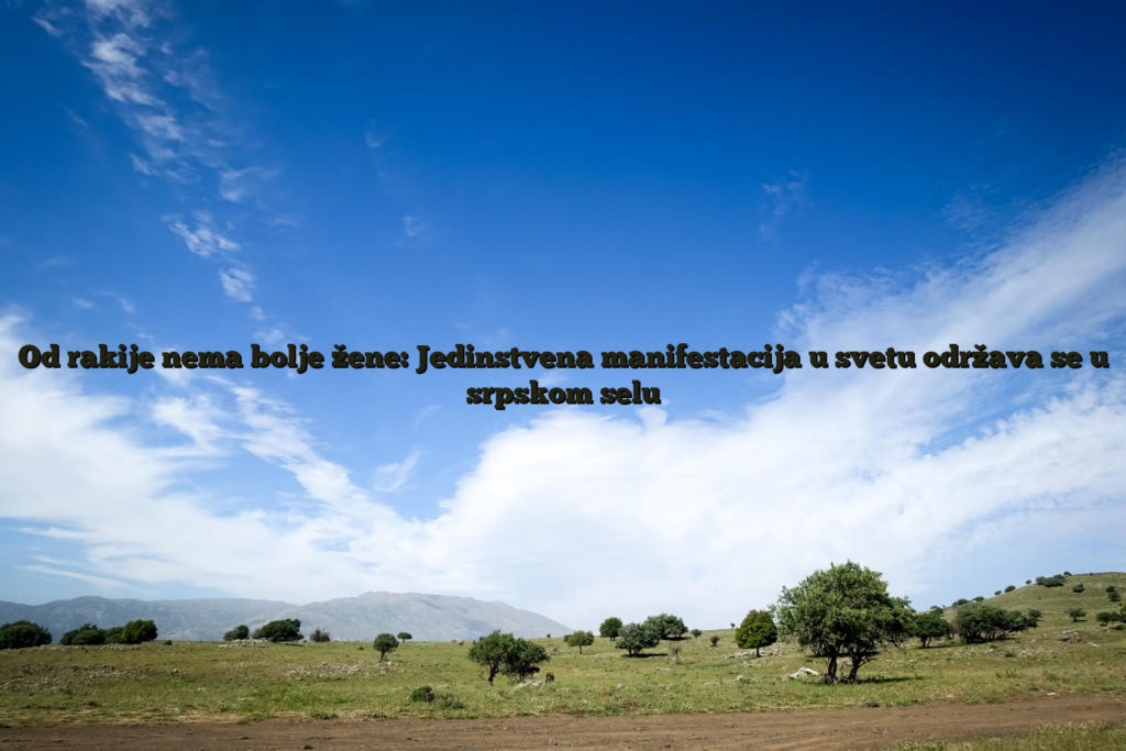 Od rakije nema bolje žene: jedinstvena manifestacija u svetu održava se u srpskom selu