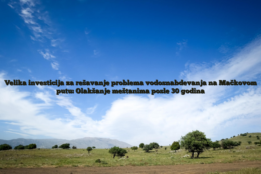 Velika Investicija Za Rešavanje Problema Vodosnabdevanja Na Mačkovom Putu: Olakšanje Meštanima Posle 30 Godina 2 Velika investicija za rešavanje problema vodosnabdevanja na mačkovom putu: olakšanje meštanima posle 30 godina