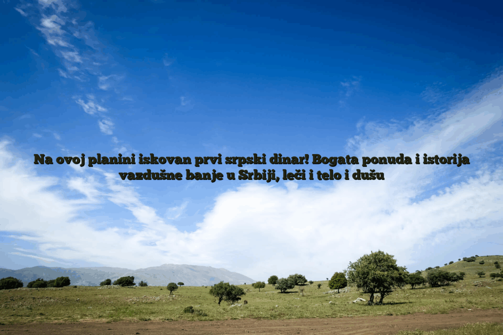 Na ovoj planini iskovan prvi srpski dinar! Bogata ponuda i istorija vazdušne banje u srbiji, leči i telo i dušu