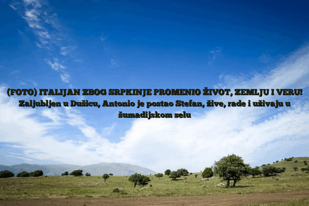 (foto) italijan zbog srpkinje promenio život, zemlju i veru! Zaljubljen u dušicu, antonio je postao stefan, žive, rade i uživaju u šumadijskom selu