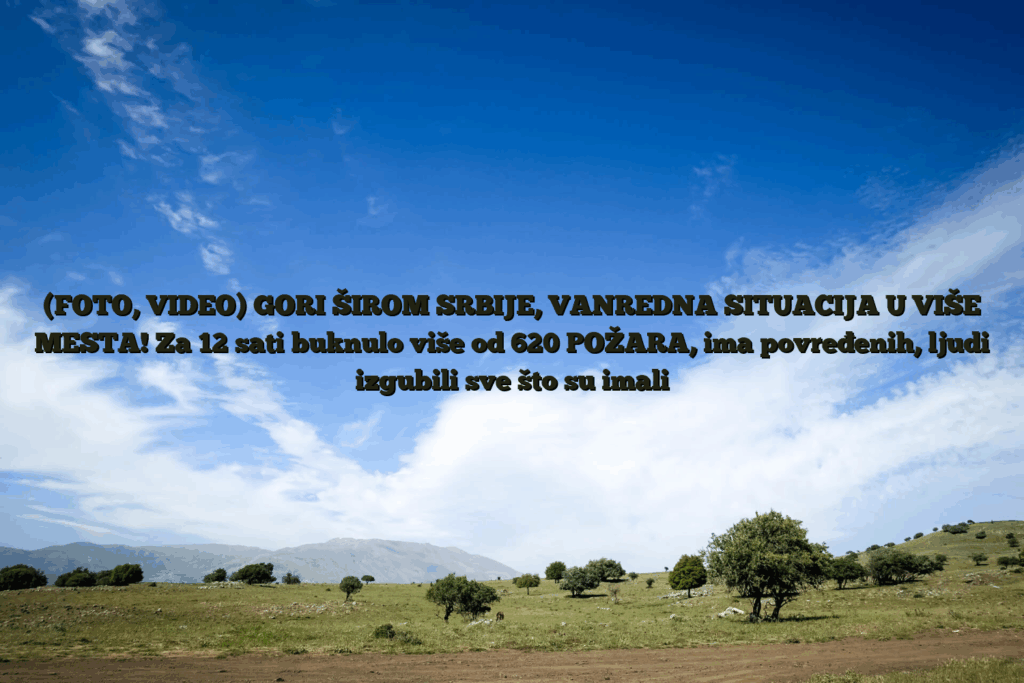 (foto, video) gori širom srbije, vanredna situacija u više mesta! Za 12 sati buknulo više od 620 požara, ima povređenih, ljudi izgubili sve što su imali