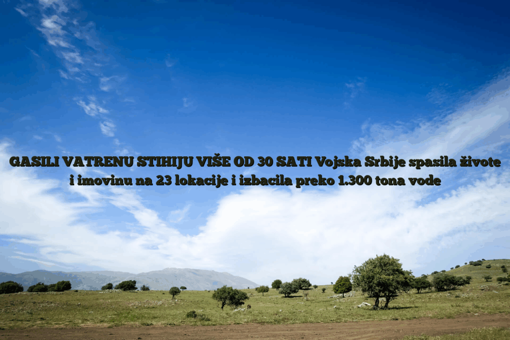 Gasili vatrenu stihiju više od 30 sati vojska srbije spasila živote i imovinu na 23 lokacije i izbacila preko 1. 300 tona vode