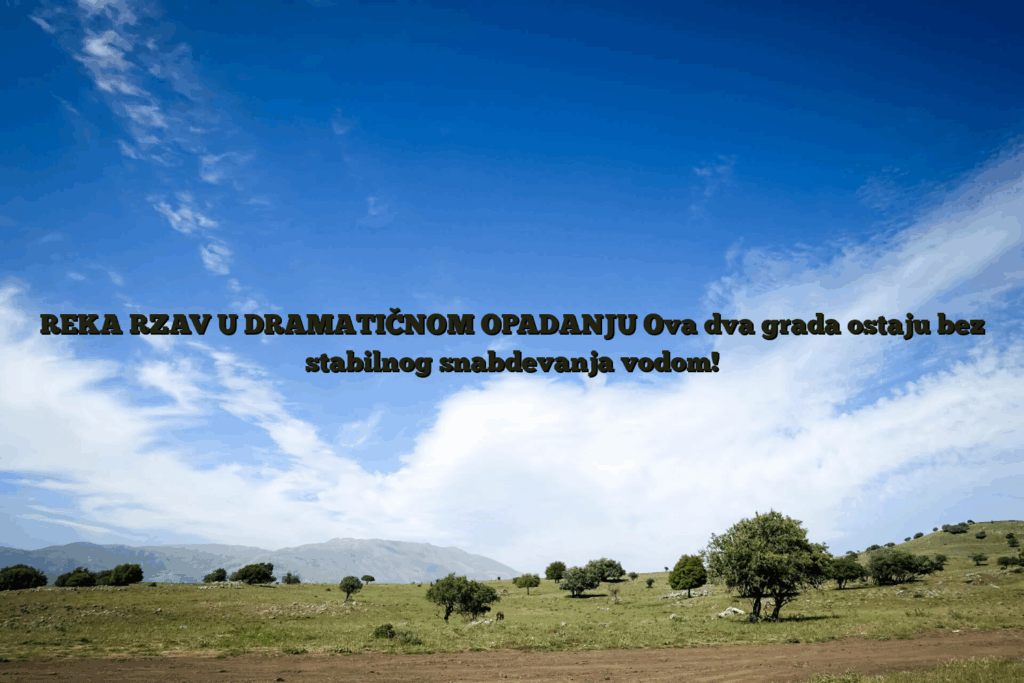 Reka rzav u dramatičnom opadanju ova dva grada ostaju bez stabilnog snabdevanja vodom!