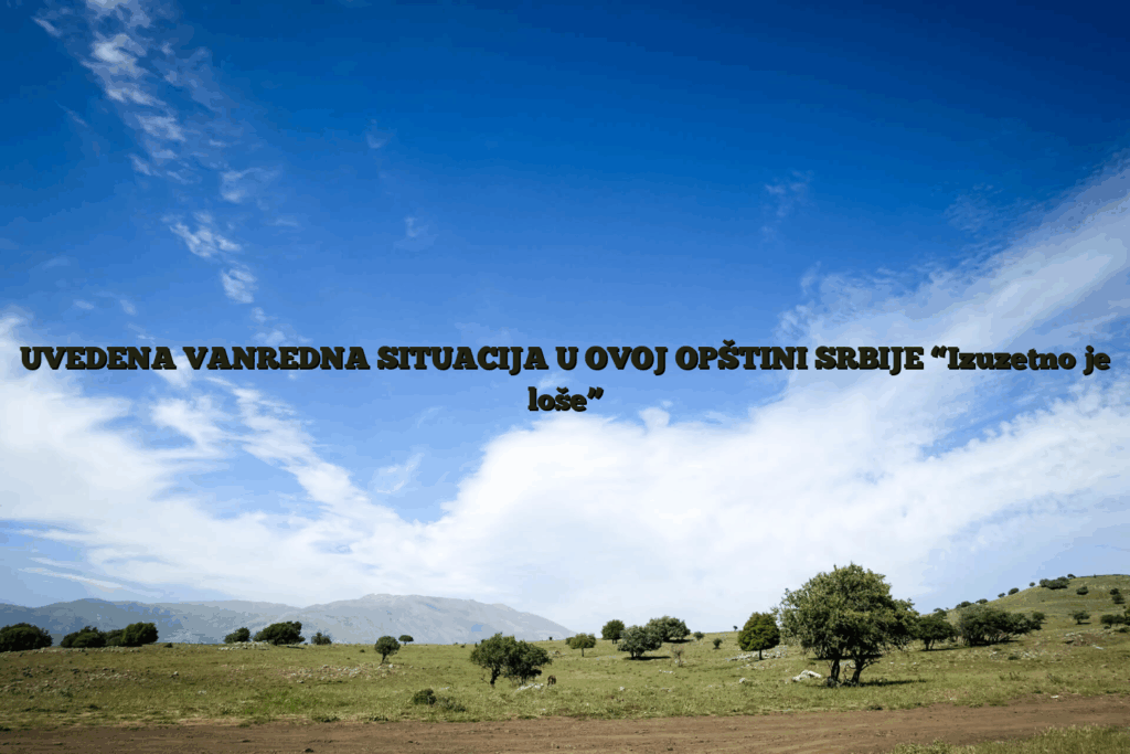 Uvedena vanredna situacija u ovoj opštini srbije “izuzetno je loše”